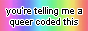 A rainbow with the text 'you're telling me a queer coded this'